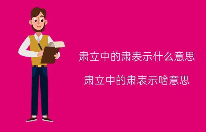 肃立中的肃表示什么意思 肃立中的肃表示啥意思